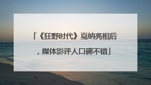 《狂野时代》戛纳亮相后，媒体影评人口碑不错