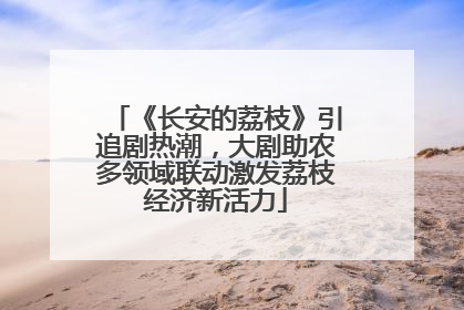 《长安的荔枝》引追剧热潮，大剧助农多领域联动激发荔枝经济新活力