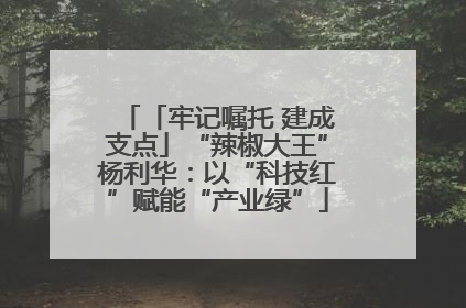 「牢记嘱托 建成支点」“辣椒大王”杨利华：以“科技红”赋能“产业绿”