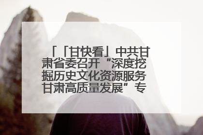 「甘快看」中共甘肃省委召开“深度挖掘历史文化资源服务甘肃高质量发展”专题协商座谈会 胡昌升主持并讲话