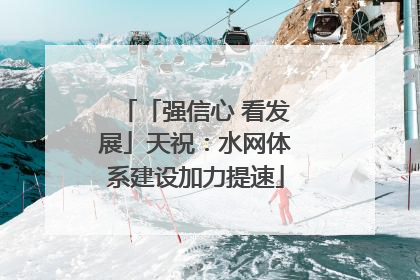 「强信心 看发展」天祝：水网体系建设加力提速