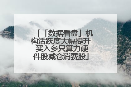 「数据看盘」机构活跃度大幅提升 买入多只算力硬件股减仓消费股