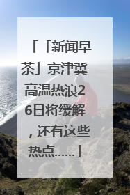 「新闻早茶」京津冀高温热浪26日将缓解，还有这些热点……
