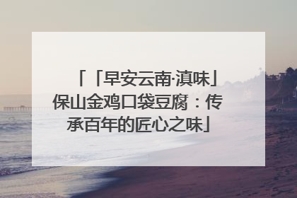 「早安云南·滇味」保山金鸡口袋豆腐：传承百年的匠心之味