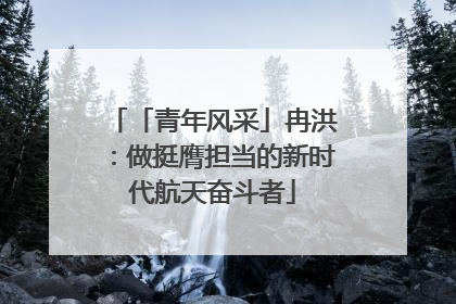 「青年风采」冉洪：做挺膺担当的新时代航天奋斗者