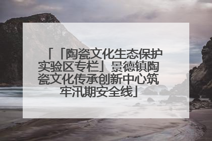 「陶瓷文化生态保护实验区专栏」景德镇陶瓷文化传承创新中心筑牢汛期安全线