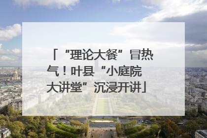 “理论大餐”冒热气！叶县“小庭院 大讲堂”沉浸开讲