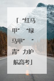 “红马甲”“绿马甲”“青”力护航高考