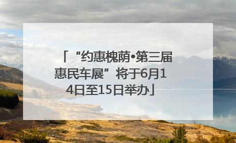 “约惠槐荫•第三届惠民车展”将于6月14日至15日举办