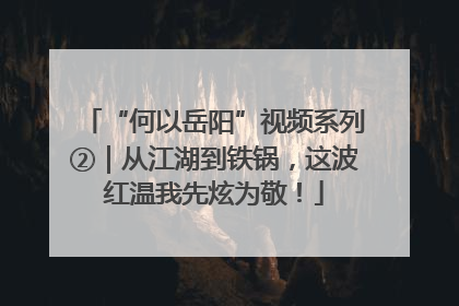 “何以岳阳”视频系列②｜从江湖到铁锅，这波红温我先炫为敬！