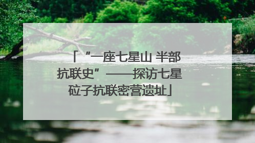 “一座七星山 半部抗联史”——探访七星砬子抗联密营遗址