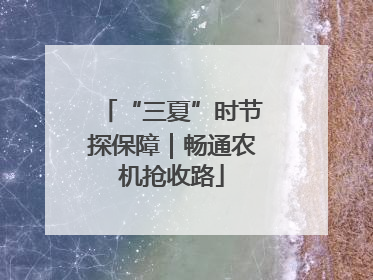 “三夏”时节探保障｜畅通农机抢收路