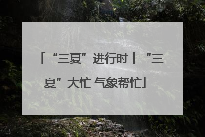 “三夏”进行时丨“三夏”大忙 气象帮忙