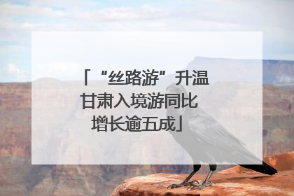 “丝路游”升温 甘肃入境游同比增长逾五成