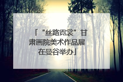 “丝路霓裳”甘肃画院美术作品展在曼谷举办