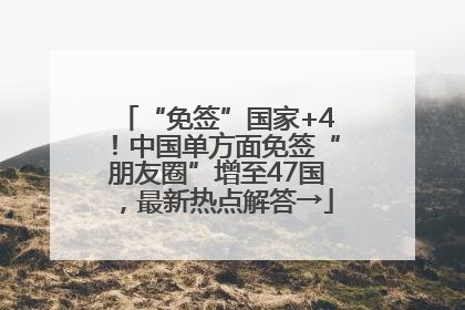 “免签”国家+4！中国单方面免签“朋友圈”增至47国，最新热点解答→
