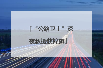 “公路卫士”深夜救援获锦旗