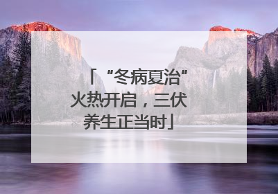 “冬病夏治”火热开启，三伏养生正当时