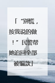 “别慌，按我说的做！”民警帮她追回全部被骗款