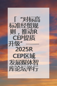 “对标高标准经贸规则，推动RCEP提质升级”——2025RCEP区域发展媒体智库论坛举行专题对话