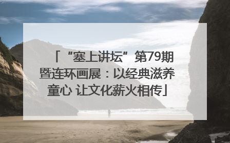 “塞上讲坛”第79期暨连环画展：以经典滋养童心 让文化薪火相传