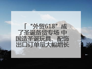 “外贸618”成了圣诞备货专场 中国造圣诞玩具、配饰出口订单量大幅增长丨变革618