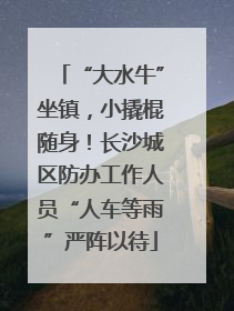 “大水牛”坐镇，小撬棍随身！长沙城区防办工作人员“人车等雨”严阵以待