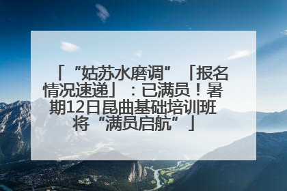 “姑苏水磨调”「报名情况速递」：已满员！暑期12日昆曲基础培训班将“满员启航”