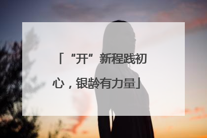 “开”新程践初心，银龄有力量