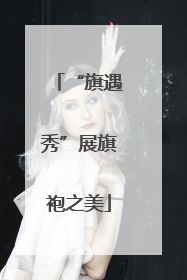 “旗遇秀”展旗袍之美
