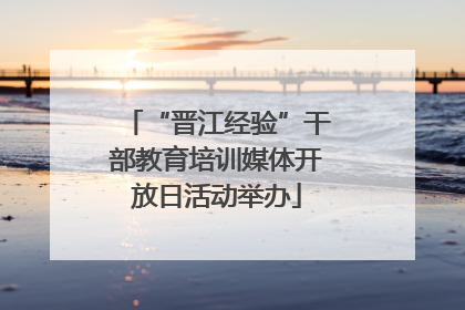 “晋江经验”干部教育培训媒体开放日活动举办