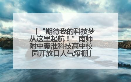 “期待我的科技梦从这里起航！”南师附中秦淮科技高中校园开放日人气爆棚