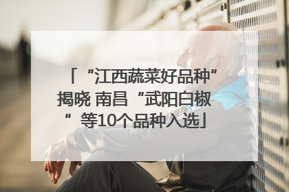 “江西蔬菜好品种”揭晓 南昌“武阳白椒”等10个品种入选