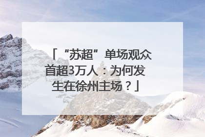 “苏超”单场观众首超3万人：为何发生在徐州主场？