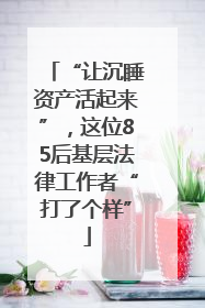 “让沉睡资产活起来”，这位85后基层法律工作者“打了个样”