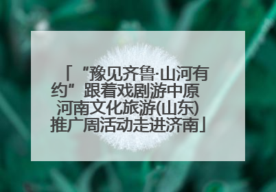 “豫见齐鲁·山河有约”跟着戏剧游中原 河南文化旅游(山东)推广周活动走进济南