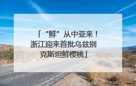 “鲜”从中亚来！浙江迎来首批乌兹别克斯坦鲜樱桃