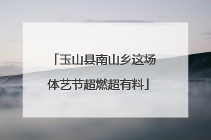 玉山县南山乡这场体艺节超燃超有料