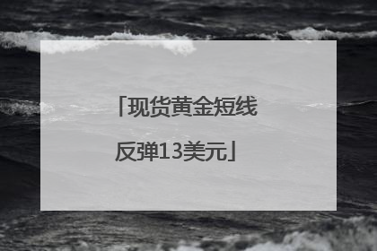 现货黄金短线反弹13美元