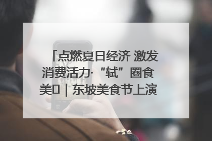 点燃夏日经济 激发消费活力·“轼”圈食美⑪｜东坡美食节上演“文化满汉全席”