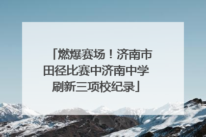 燃爆赛场！济南市田径比赛中济南中学刷新三项校纪录