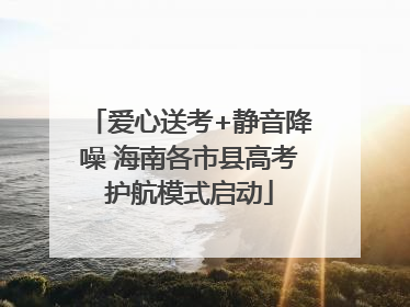 爱心送考+静音降噪 海南各市县高考护航模式启动