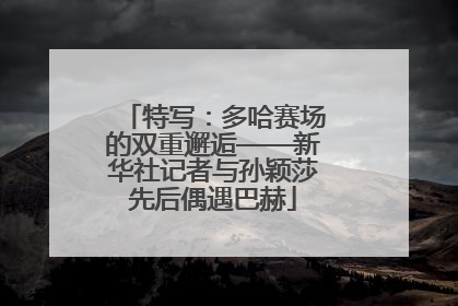 特写：多哈赛场的双重邂逅——新华社记者与孙颖莎先后偶遇巴赫