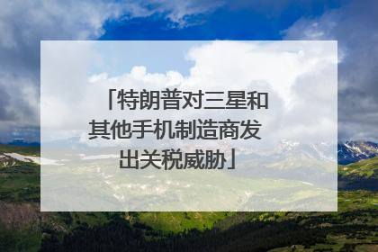 特朗普对三星和其他手机制造商发出关税威胁