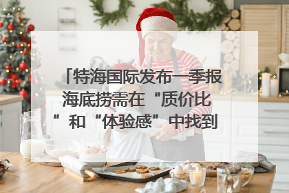 特海国际发布一季报 海底捞需在“质价比”和“体验感”中找到平衡｜新经济观察