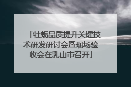 牡蛎品质提升关键技术研发研讨会暨现场验收会在乳山市召开