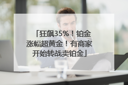 狂飙35%！铂金涨幅超黄金！有商家开始转战卖铂金