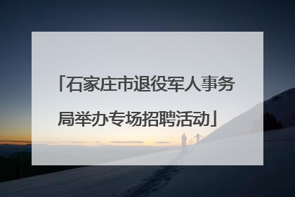 石家庄市退役军人事务局举办专场招聘活动