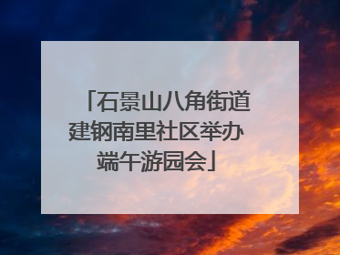 石景山八角街道建钢南里社区举办端午游园会