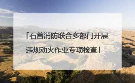 石首消防联合多部门开展违规动火作业专项检查